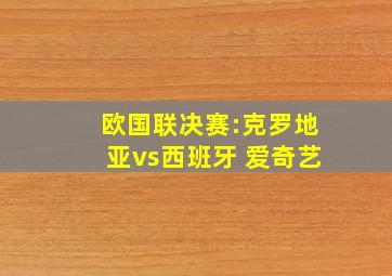 欧国联决赛:克罗地亚vs西班牙 爱奇艺